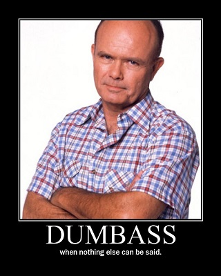 Name:  Red_Forman_you_dumb_ass-s.jpg
Views: 347
Size:  43.8 KB